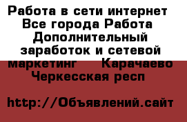 Работа в сети интернет - Все города Работа » Дополнительный заработок и сетевой маркетинг   . Карачаево-Черкесская респ.